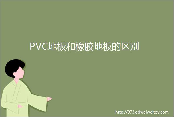 PVC地板和橡胶地板的区别